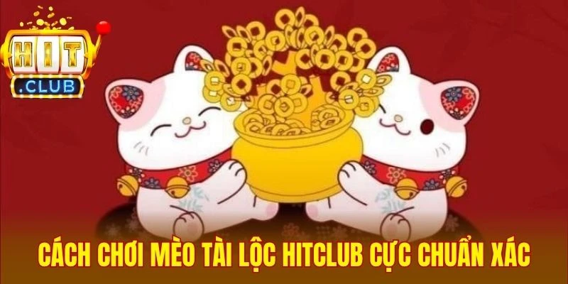 Cách chơi mèo tài lộc Hitclub cực chuẩn xác